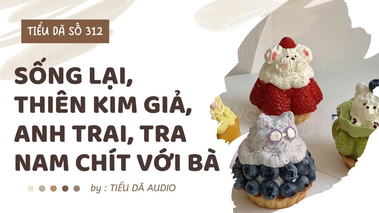 [TRUYỆN FULL] SỐNG LẠI, THIÊN KIM GIẢ, ANH TRAI, TRA NAM CHÍT VỚI BÀ // TIỂU DÃ SỐ 312