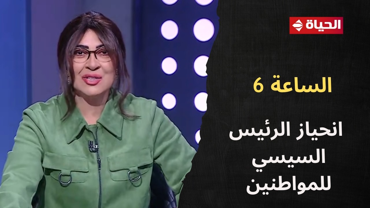 الساعة 6 - حزمة الحماية الاجتماعية تعكس انحياز الرئيس السيسي للمواطنين