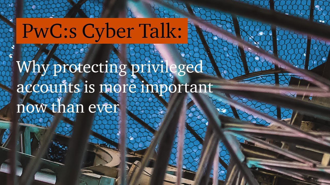 PwC:s Cyber Talk - Why protecting privileged accounts is more important now than ever