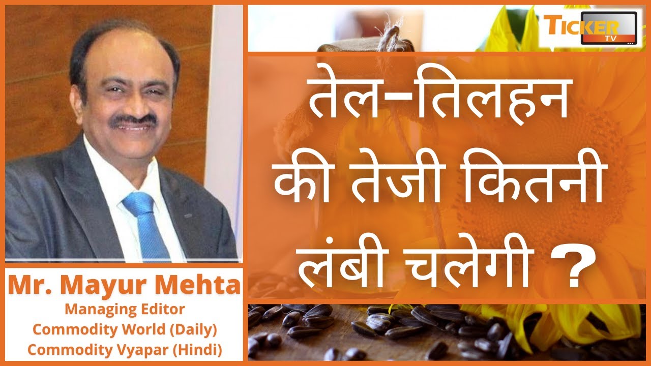 तेल-तिलहन की तेजी कितनी लंबी चलेगी ? By Mr. Mayur Mehta, Commodity World