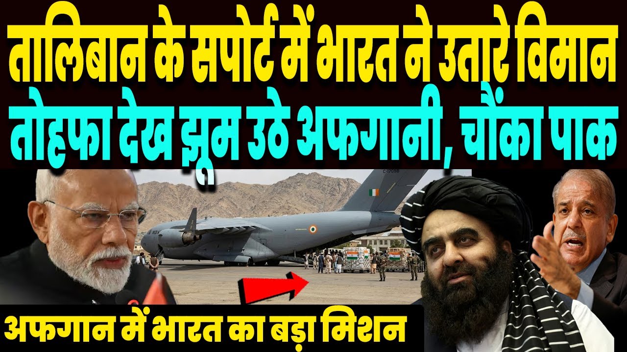तालिबान के सपोर्ट में अफगान में उतरे भारतीय विमान, तोहफा पाकर झूमे अफगानी, हिल गया पाकिस्तान !