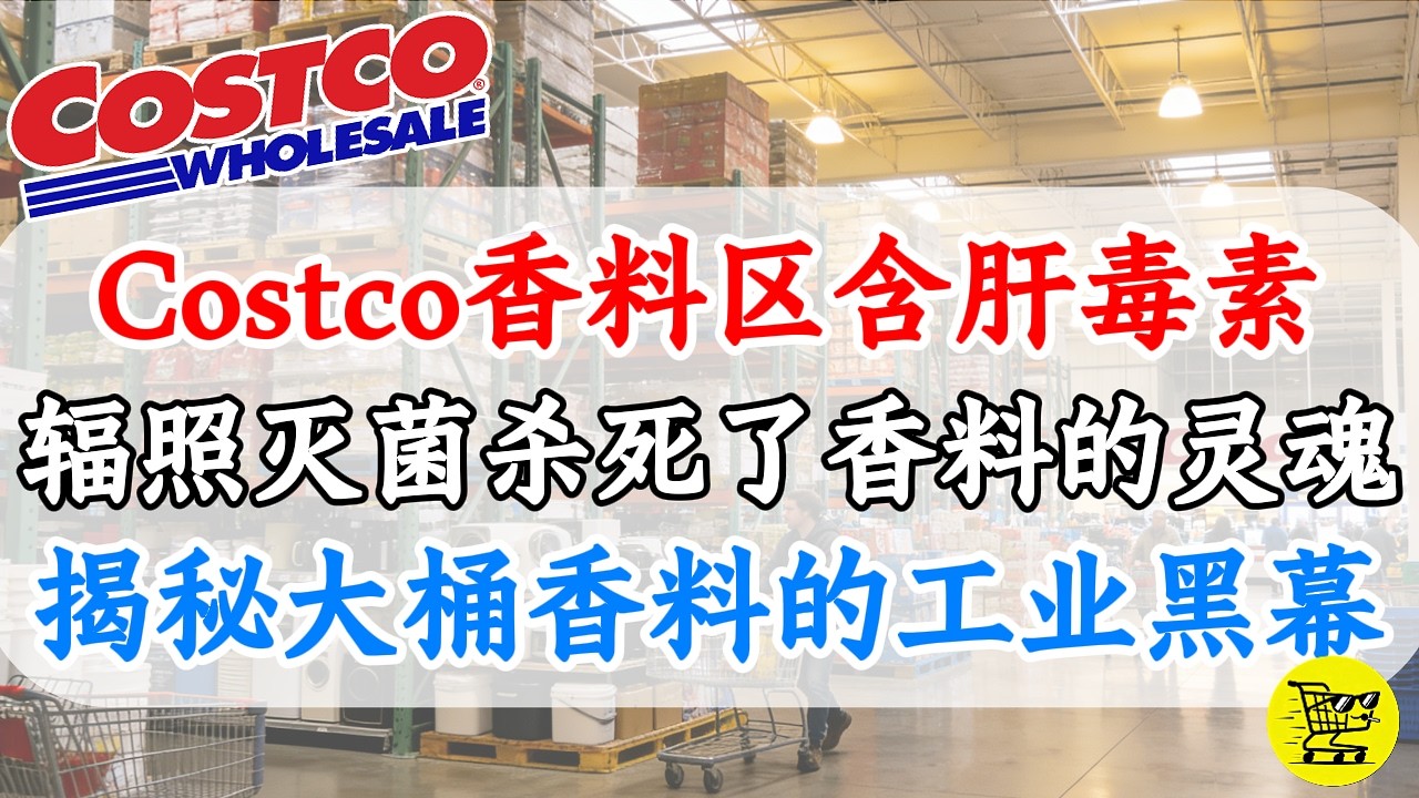 别买大桶装！Costco香料区深度调查：为什么“辐照灭菌”杀死了香料的灵魂？肉桂粉含“肝毒素”？姜黄粉含“铅”？揭秘大桶香料的工业黑幕！