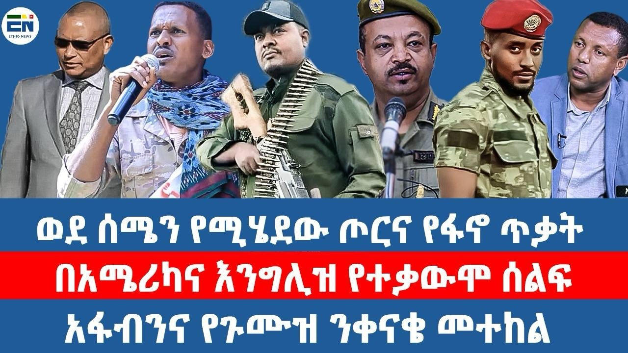 ወደ ሰሜን የሚሄደው ጦርና የፋኖ ጥቃት/በአሜሪካና እንግሊዝ የተቃውሞ ሰልፍ/አፋብንና የጉሙዝ ንቀናቄ መተከል