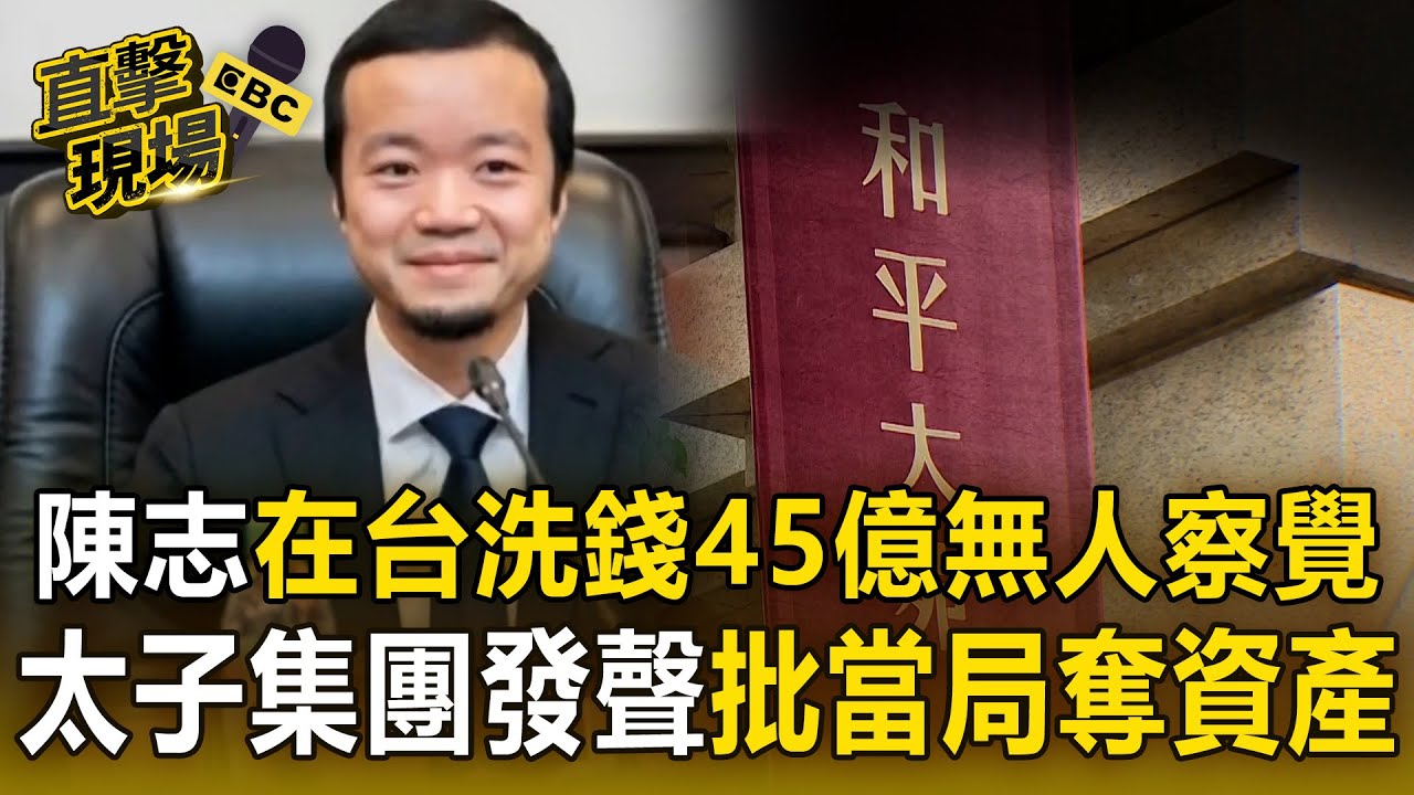 陳志在台洗錢45億「無人察覺」曝國安漏洞！太子集團新聲明「否認一切違法行為」批當局奪資產【直擊現場】
