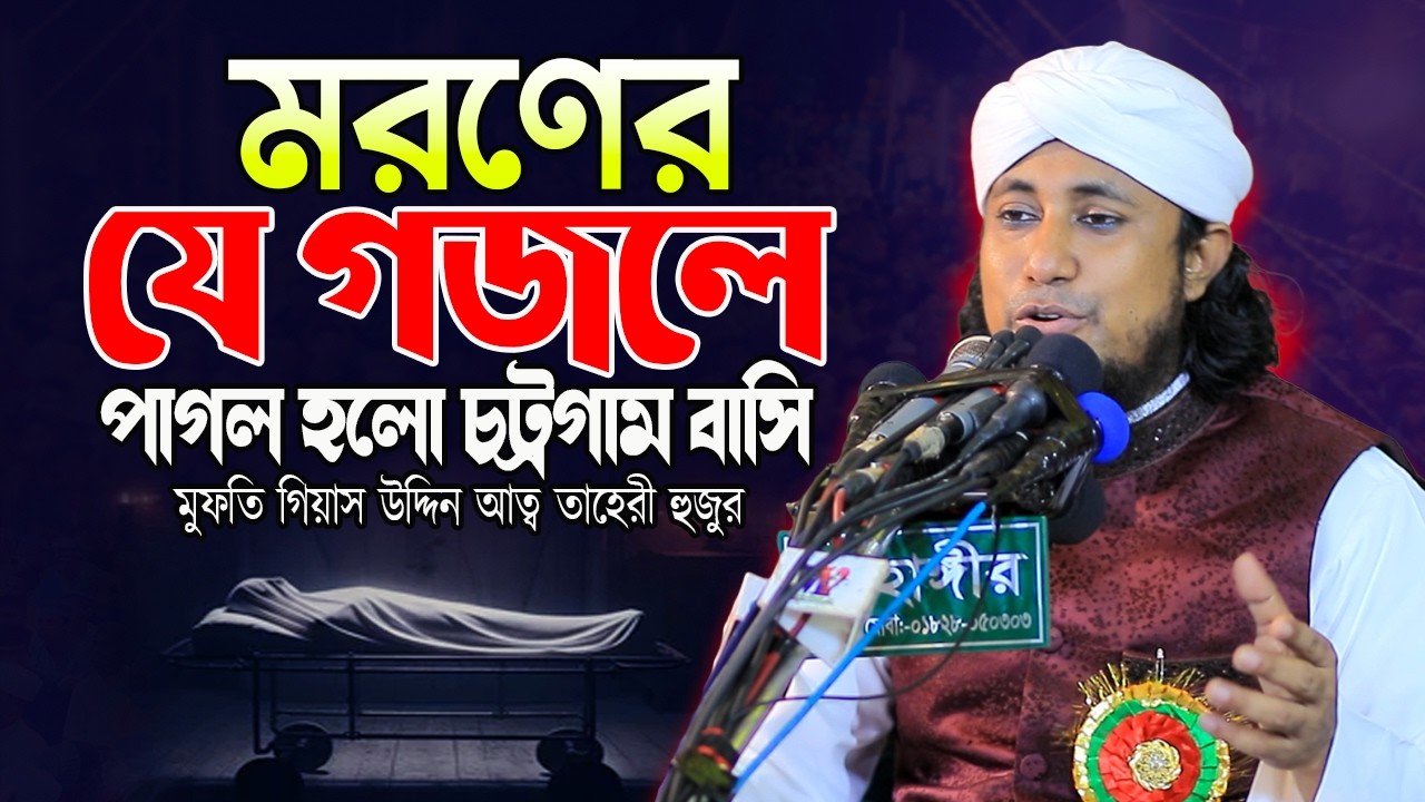মরণের যে গজলে পাগল হলো চট্রগাম বাসি | মুফতি গিয়াস উদ্দিন আত্ব তাহেরী হুজুর