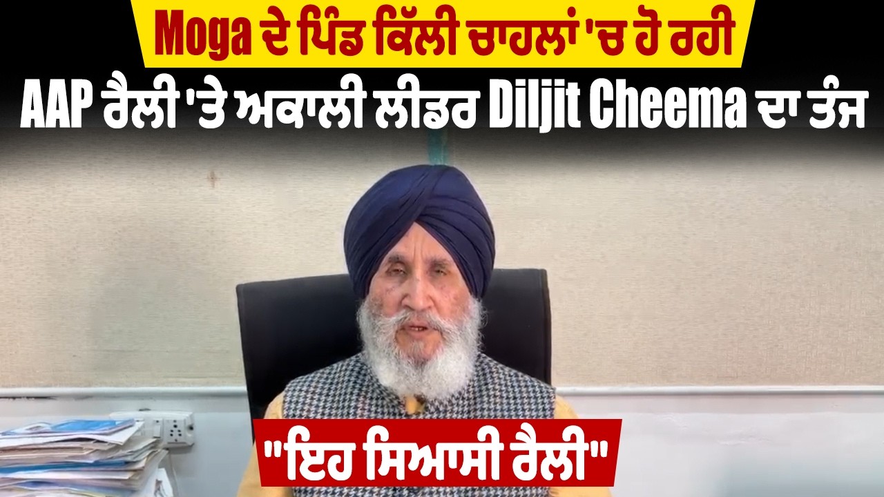 Moga ਦੇ ਪਿੰਡ ਕਿੱਲੀ ਚਾਹਲਾਂ 'ਚ ਹੋ ਰਹੀ AAP ਰੈਲੀ 'ਤੇ ਅਕਾਲੀ ਲੀਡਰ Diljit Cheema ਦਾ ਤੰਜ, 