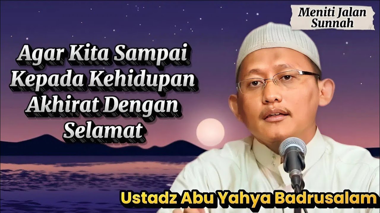Perjalanan Panjang Seorang Hamba Menuju Akhirat, Ustadz Abu Yahya Badrusalam