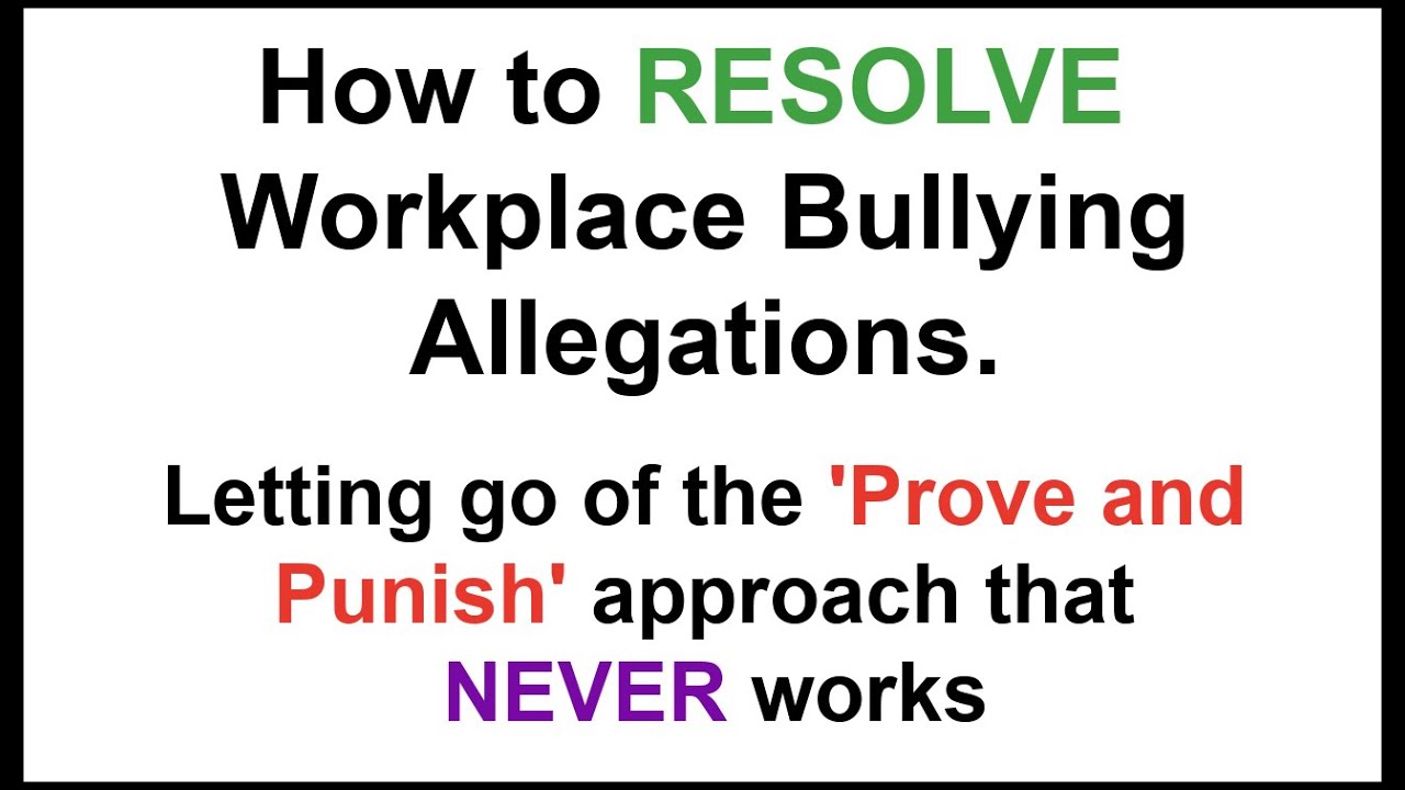 How to RESOLVE workplace bullying allegations. Letting go of the 'prove + punish' approach.