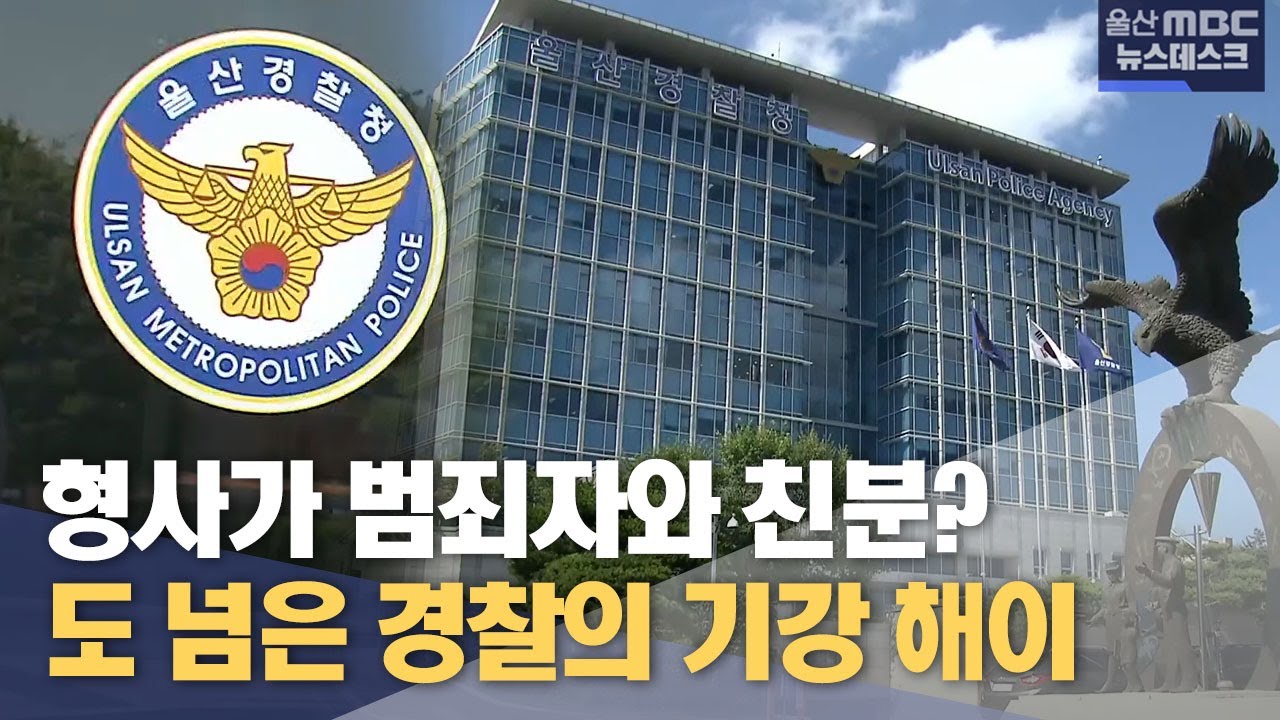 형사가 범죄자와 친분?.. 도 넘은 기강 해이 (2024.07.05/뉴스데스크/울산MBC)
