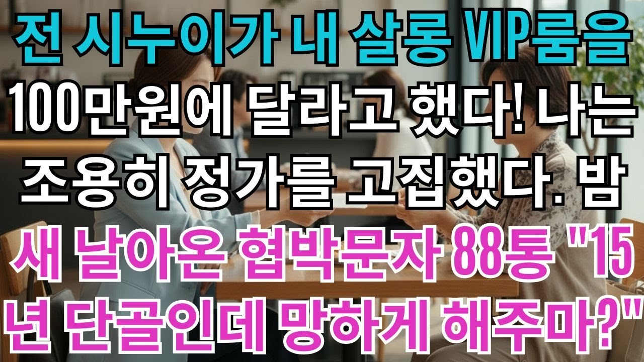 전 시누이는 내 살롱 VIP룸을 100만원에 달라고 했다.나는 조용히 정가 1500만원을 고집했다.밤새 날아온 협박 문자 88통