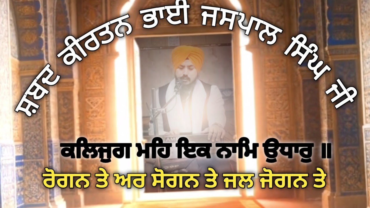 ਰੋਗਨ ਤੇ ਅਰ ਸੋਗਨ ਤੇ | ਕਲਿਜੁਗ ਮਹਿ ਇਕ ਨਾਮਿ ਉਧਾਰੁ | ਭਾਈ ਜਸਪਾਲ ਸਿੰਘ ਜੀ ਕੀਰਤਨ ਜੱਥਾ