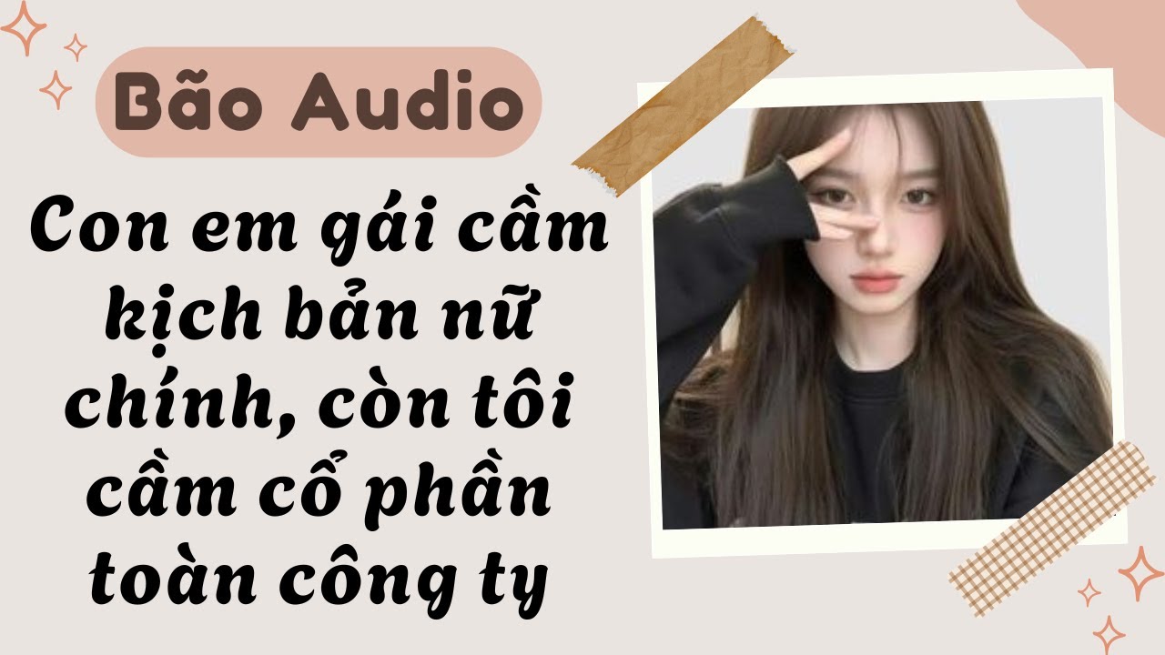 Full audio | Con Em Gái Cầm Kịch Bản Nữ Chính, Còn Tôi Cầm Cổ Phần Toàn Công Ty | Bão Audio