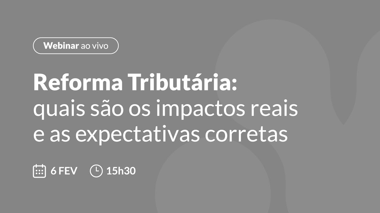 Reforma Tributária: impactos reais, o que observar agora e expectativas corretas