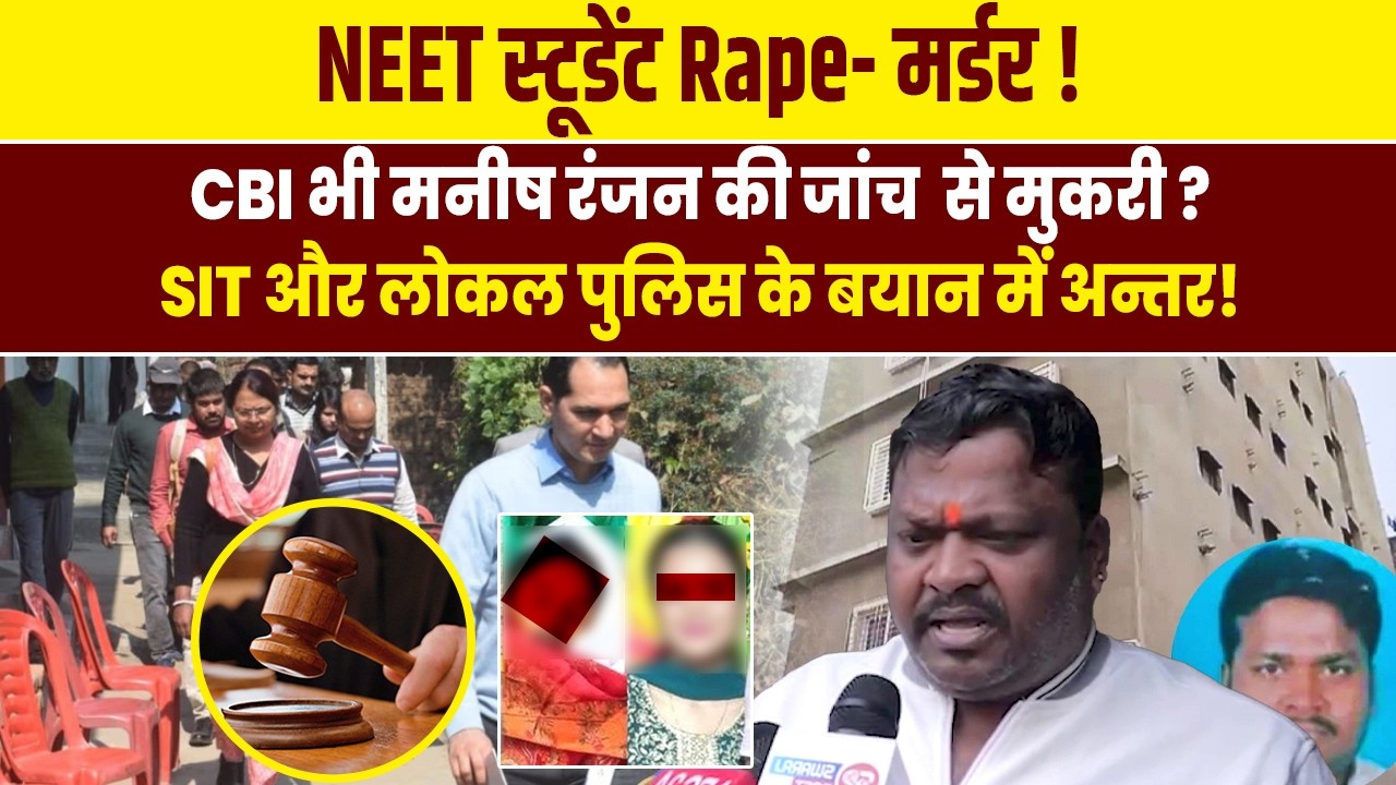 Neet Student Murder Case: CBI भी मनीष रंजन की जांच  से मुकरी ?, SIT और लोकल पुलिस के बयान में अन्तर!