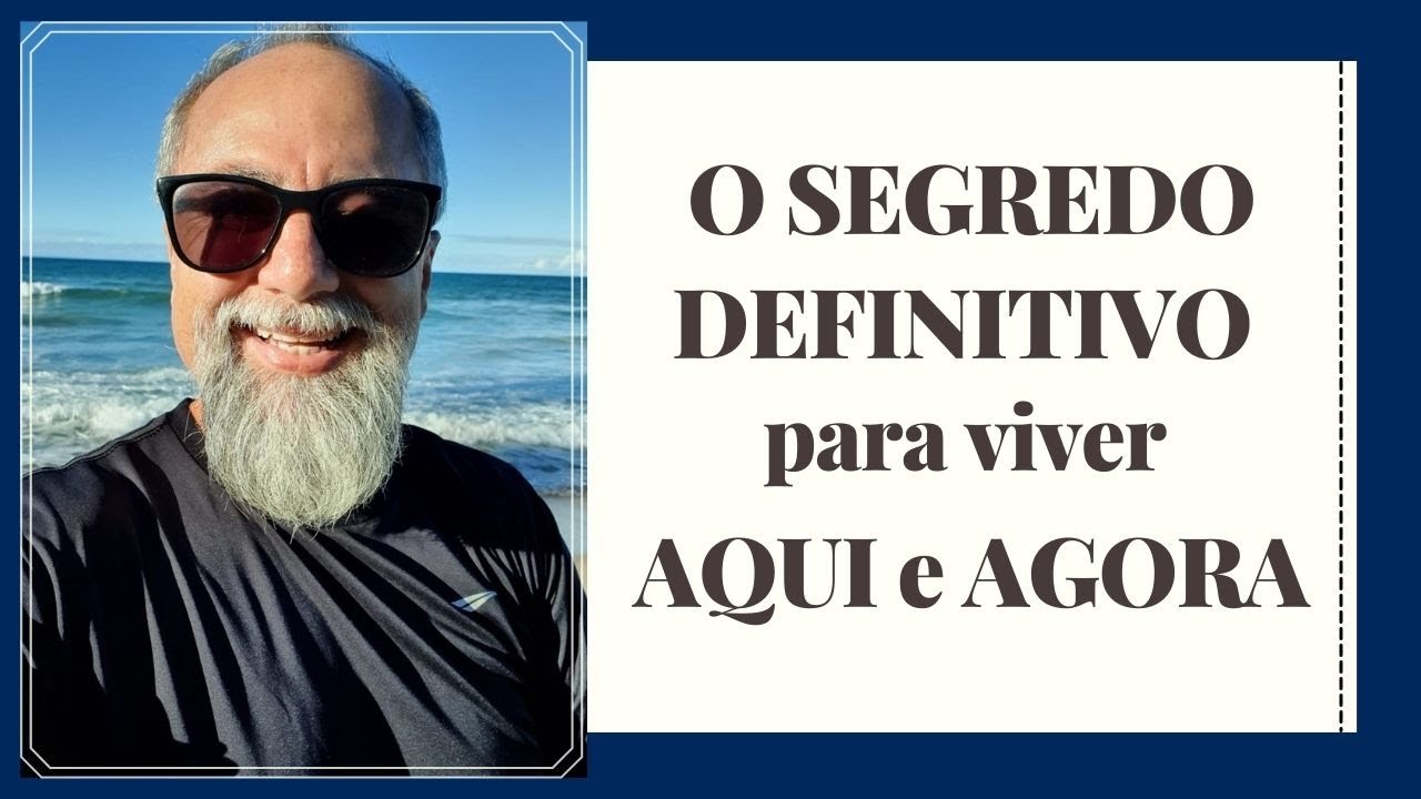 O SEGREDO DEFINITIVO PARA VIVER NO AQUI E AGORA