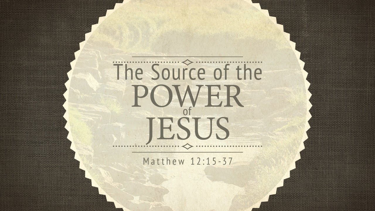 The Source of the Power of Jesus (Matthew 12:15-37)