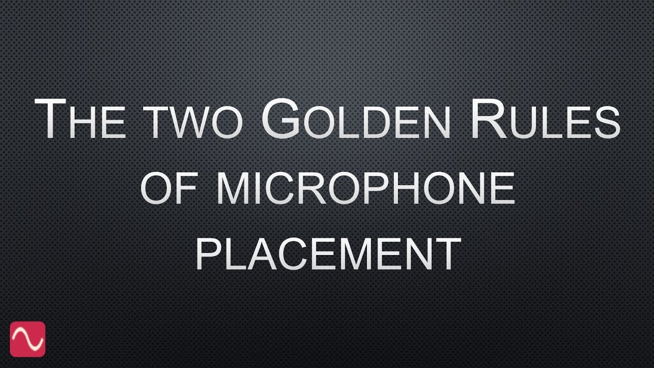 The two golden rules of microphone placement