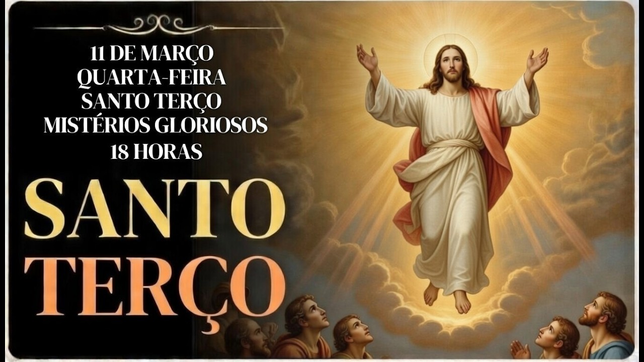 TERÇO DE HOJE - 11/03/2026 – QUARTA-FEIRA: MISTÉRIOS GLORIOSOS – 18H