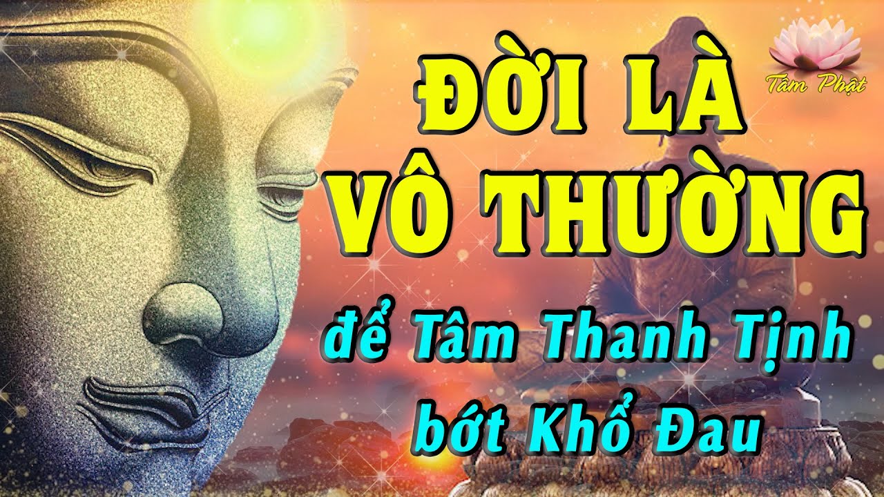 ĐỜI LÀ VÔ THƯỜNG - Nghe để Thân Tâm Thanh Tịnh, Bớt Khổ Đau - Triết Lý Nhà Phật