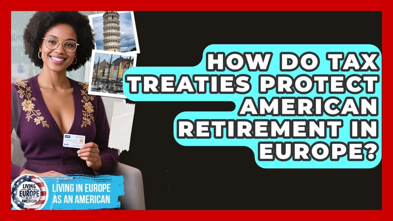 How Do Tax Treaties Protect American Retirement In Europe? - Living in Europe as an American
