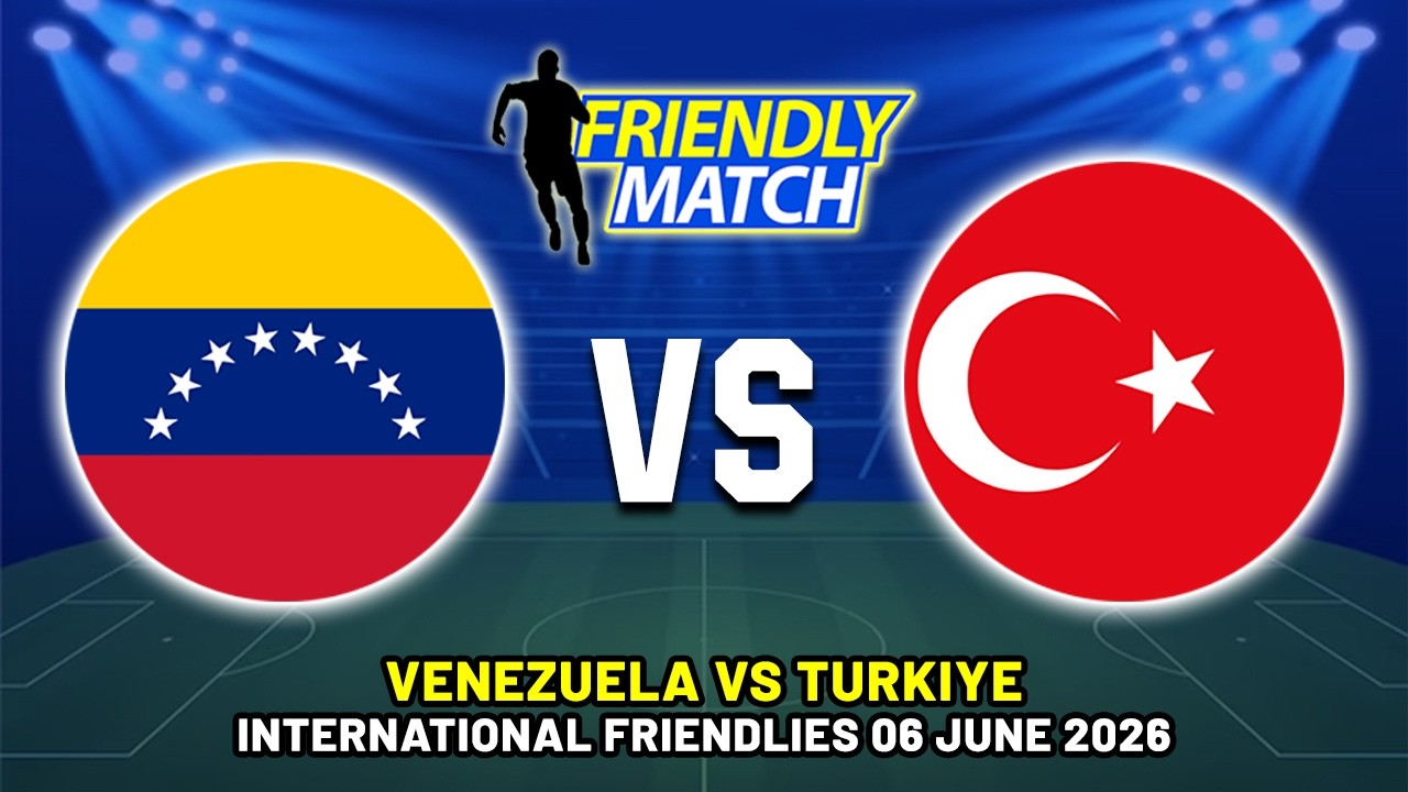 VENEZUELA VS TURKIYE INTERNATIONAL FRIENDLY 2026 DATE, FIXTURES & PREDICTIONS