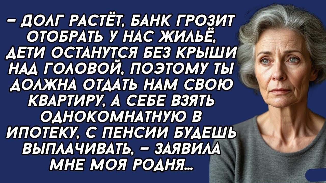 Ты должна отдать нам свою квартиру, а себе взять однокомнатную в ипотеку...
