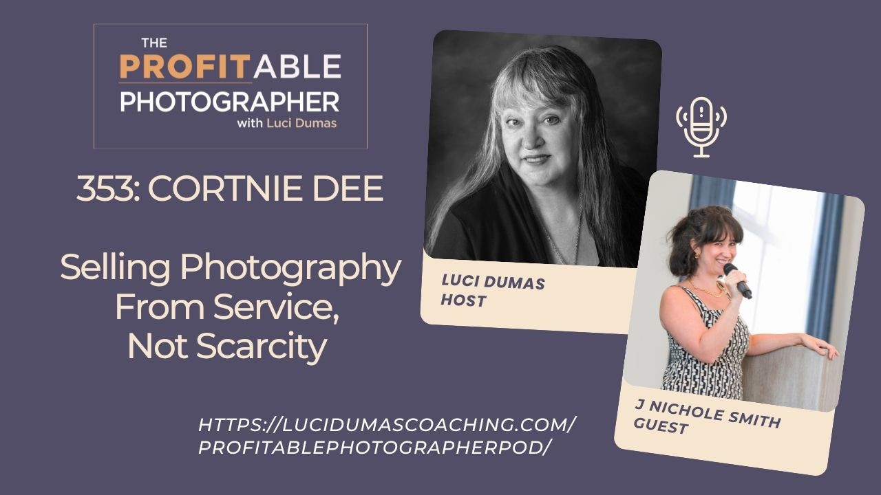 353: People First- Selling Photography From Service, Not Scarcity with Cortnie Dee