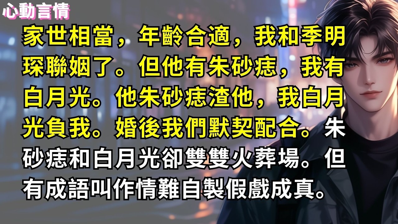 家世相當，年齡合適，我和季明琛聯姻了。但他有朱砂痣，我有白月光。他朱砂痣渣他，我白月光負我。婚後我們默契配合。朱砂痣和白月光卻雙雙火葬場。但有成語叫作，情難自製假戲成真。