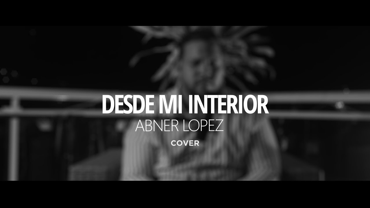 Desde Mi Interior - Hillsong - Abner Lopez           ( Video Clip) Cover