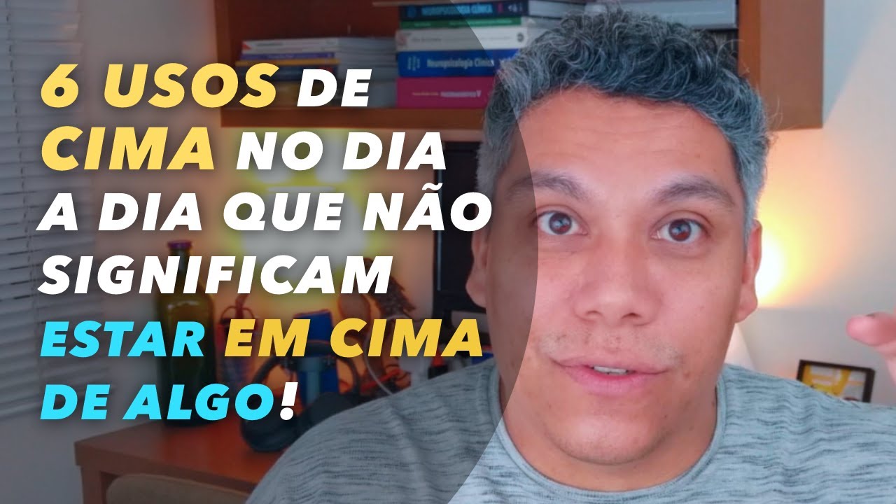 6 USOS DE CIMA NO DIA A DIA QUE NÃO SIGNIFICAM ESTAR EM CIMA DE ALGO