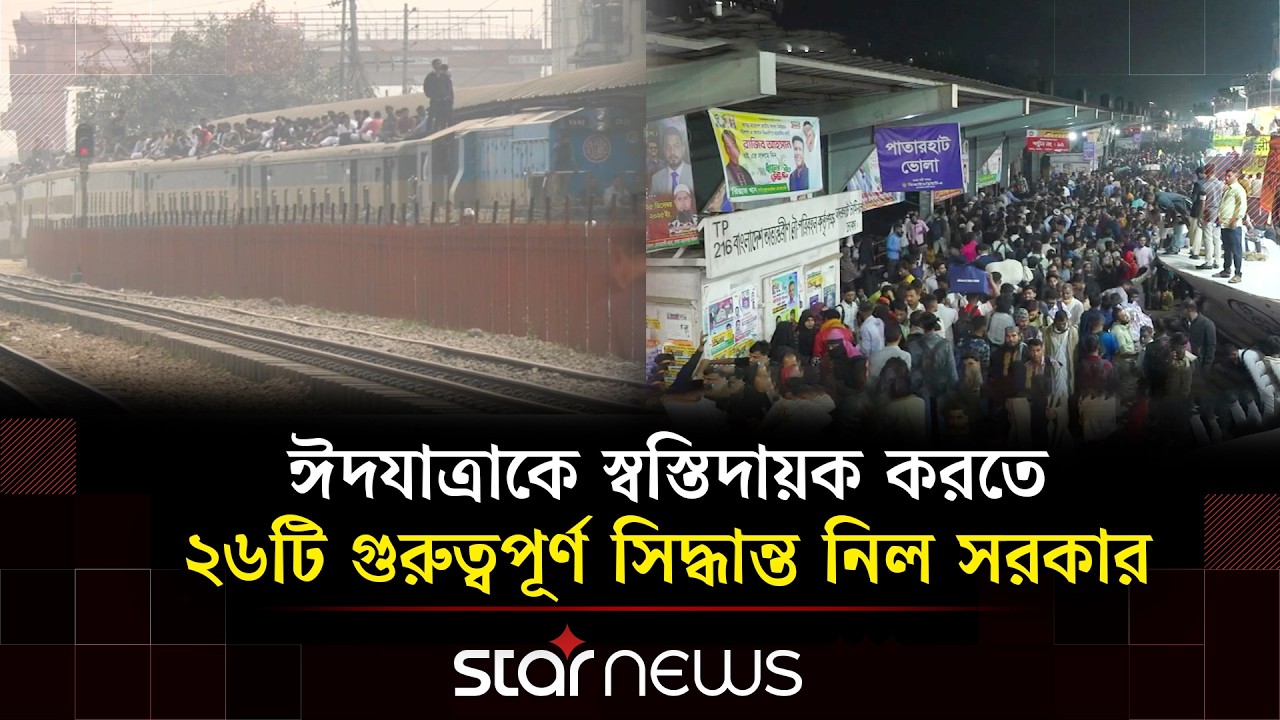ঈদযাত্রাকে স্বস্তিদায়ক করতে ২৬টি গুরুত্বপূর্ণ সিদ্ধান্ত নিল সরকার | Star News
