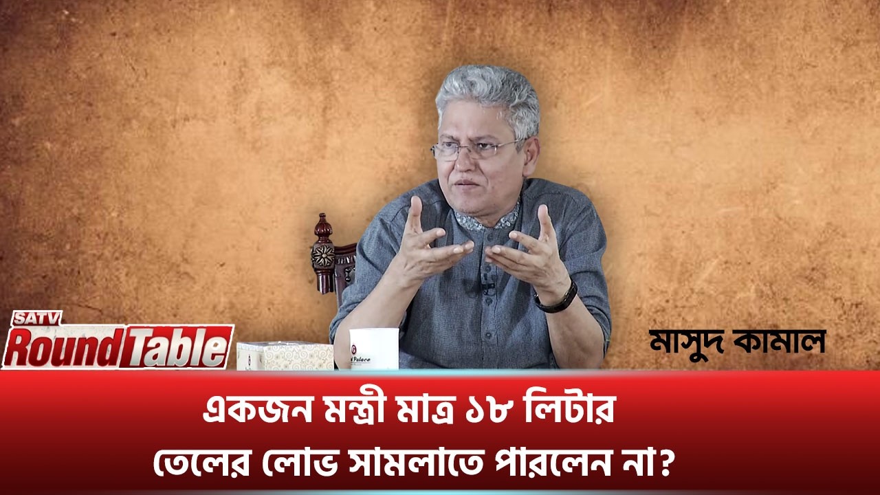 একজন মন্ত্রী মাত্র ১৮ লিটার তেলের লোভ সামলাতে পারলেন না? : মাসুদ কামাল | SATV