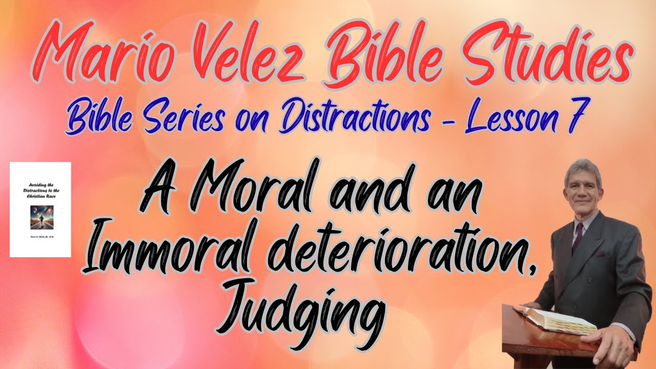 07 Distractions - Moral and Immoral Deterioration, Judging - Lesson 7 By Mario Velez
