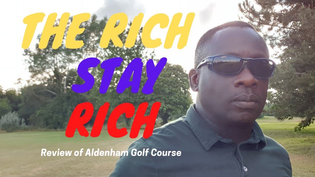 The Rich Stay Rich,  Review of Aldenham golf course.