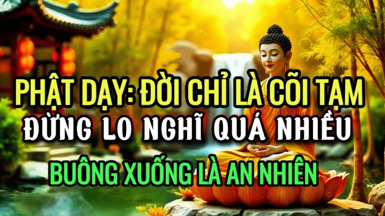 Phật Dạy: Đời Chỉ Là Cõi Tạm - Đừng lo Nghĩ Quá Nhiều, Buông Xuống Là An Nhiên