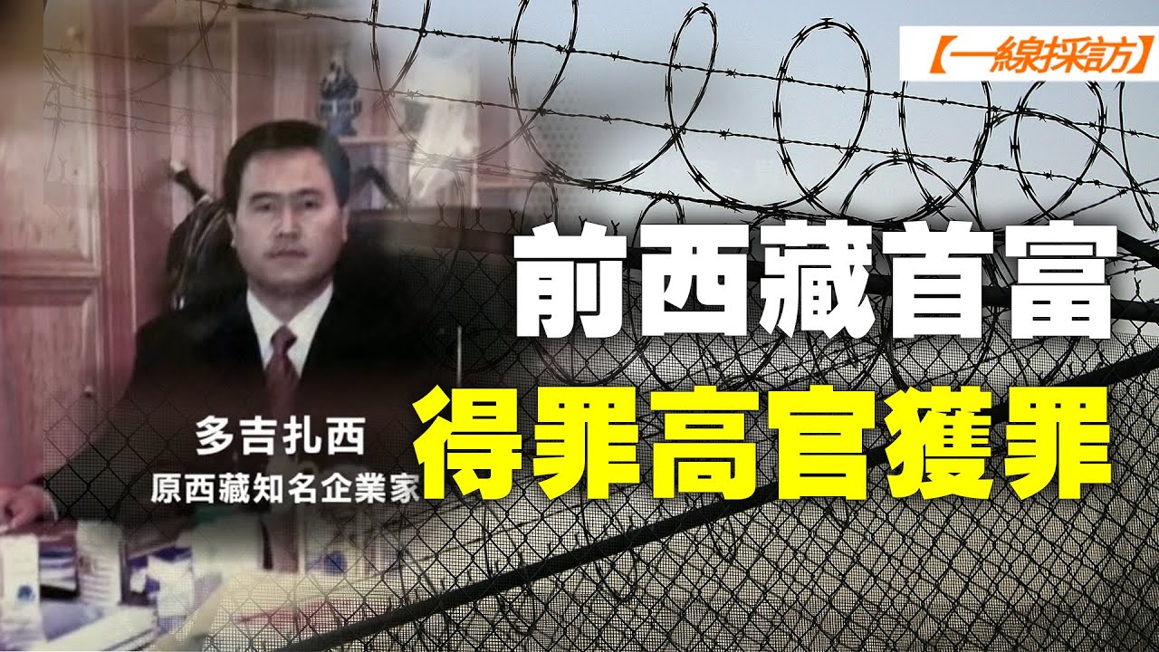 【 #一線採訪 】爆料：前西藏首富多吉扎西獲罪原因與獄中近況｜ #大紀元新聞網