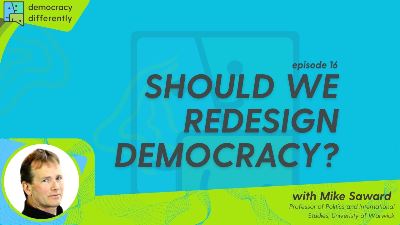 Democracy: Differently Ep. 16 Should we Redesign Democracy? With Mike Saward