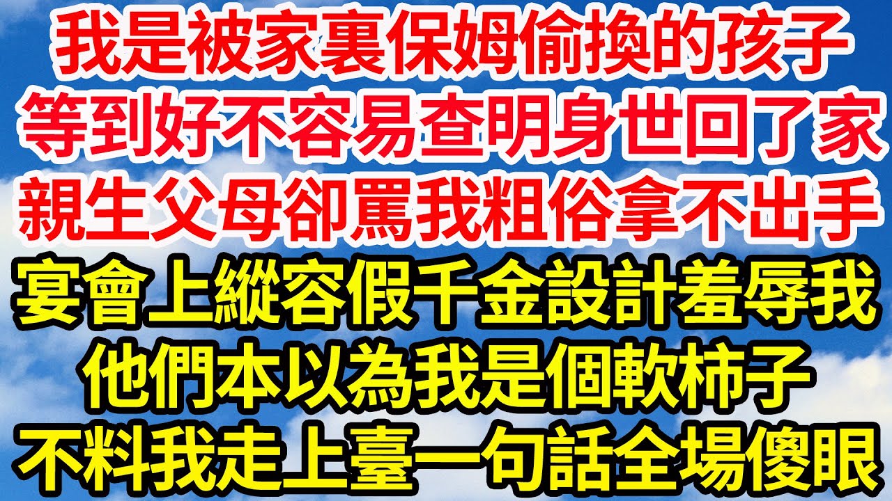 我是被家裏保姆偷換的孩子，等到好不容易查明身世回了家，親生父母卻罵我粗俗拿不出手，宴會上縱容假千金設計羞辱我，他們本以為我是個軟柿子，不料我走上臺一句話全場傻眼||笑看人生情感生活