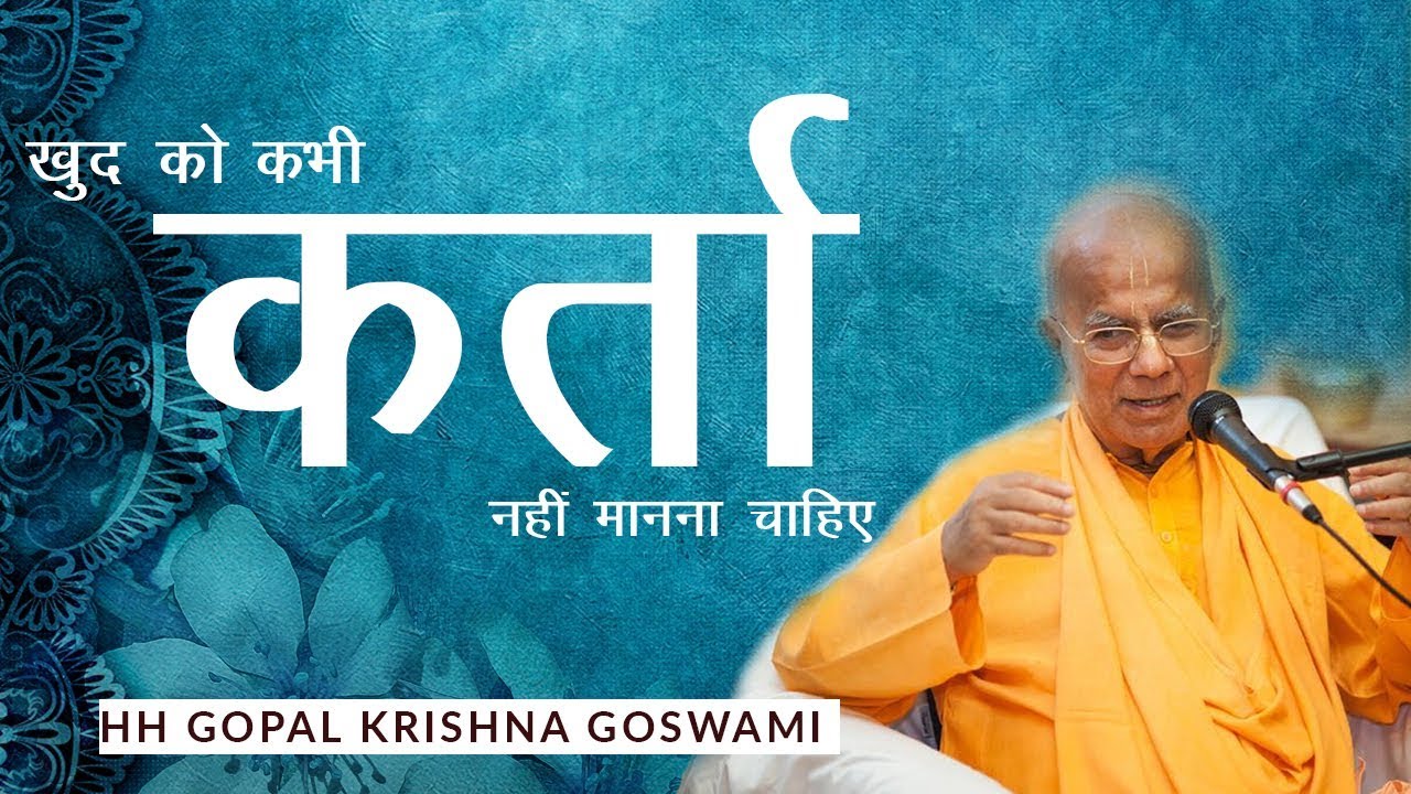 खुद को कभी कर्ता नहीं मानना चाहिए  BY HH GOPAL KRISHNA GOSWAMI