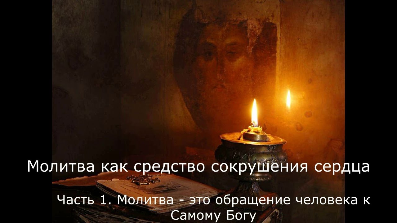 СОКРУШЕНИЕ СЕРДЦА ПОСТОМ И МОЛИТВОЙ Часть 1. Молитва - это обращение человека к Самому Богу