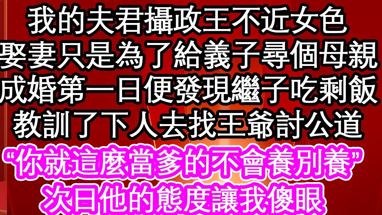 我的夫君攝政王不近女色，娶妻只是為了給義子尋個母親，成婚第一日便發現繼子吃剩飯，教訓了下人去找王爺討公道“你就這麼當爹的不會養別養”，次日他的態度讓我傻眼【暖心故事】【愛情】【生活】