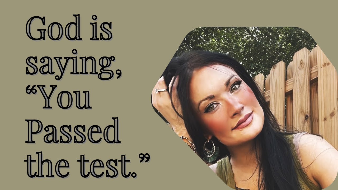 GOD IS SAYING, “YOU PASSED THE TEST.”