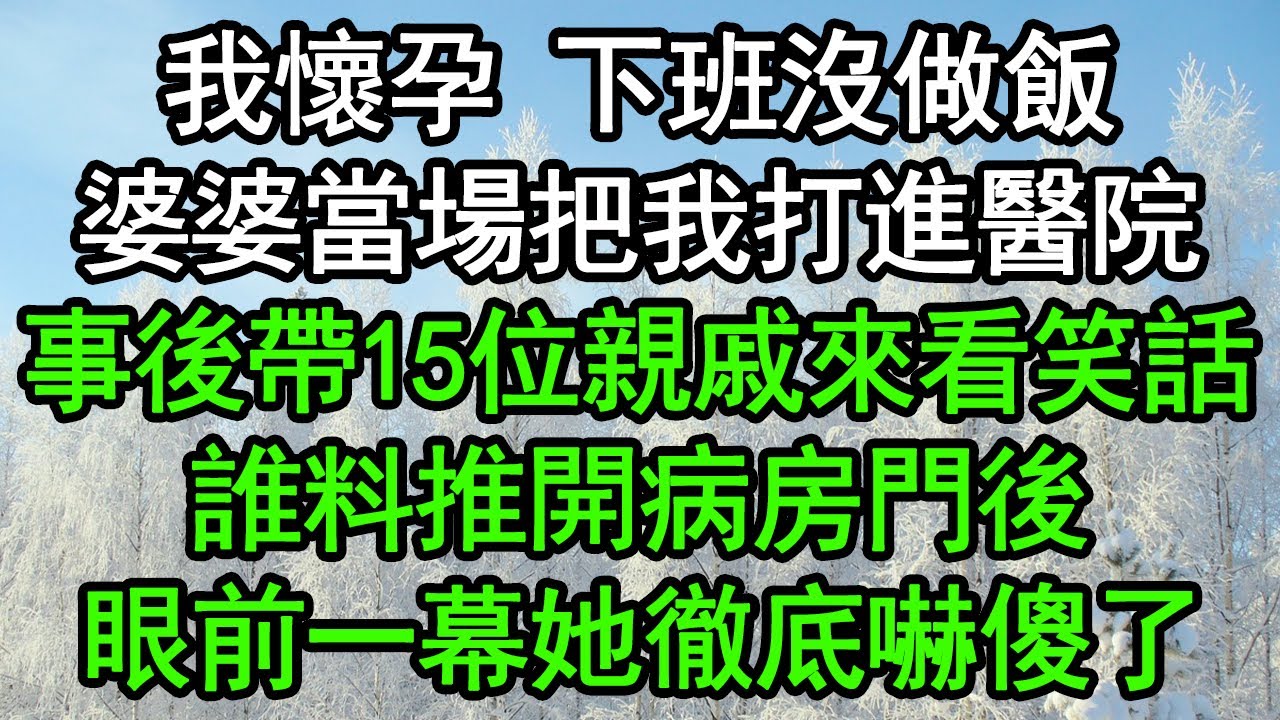 我懷孕 下班沒做飯，婆婆當場把我打進醫院，事後帶15位親戚來看笑話，誰料推開病房門後，眼前一幕她徹底嚇傻了#深夜淺讀 #為人處世 #生活經驗 #情感故事