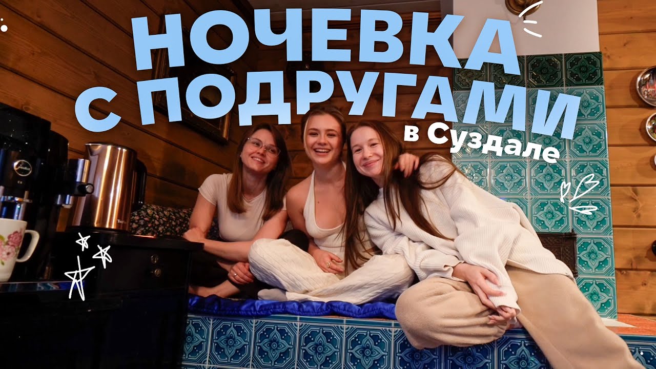 ночевка с подругами в СУЗДАЛЕ! 