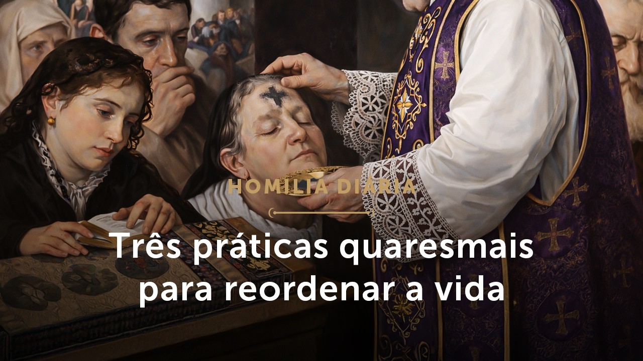 Homilia Diária | Três práticas quaresmais para reordenar a vida (Quarta-feira de Cinzas - 18/02/26)