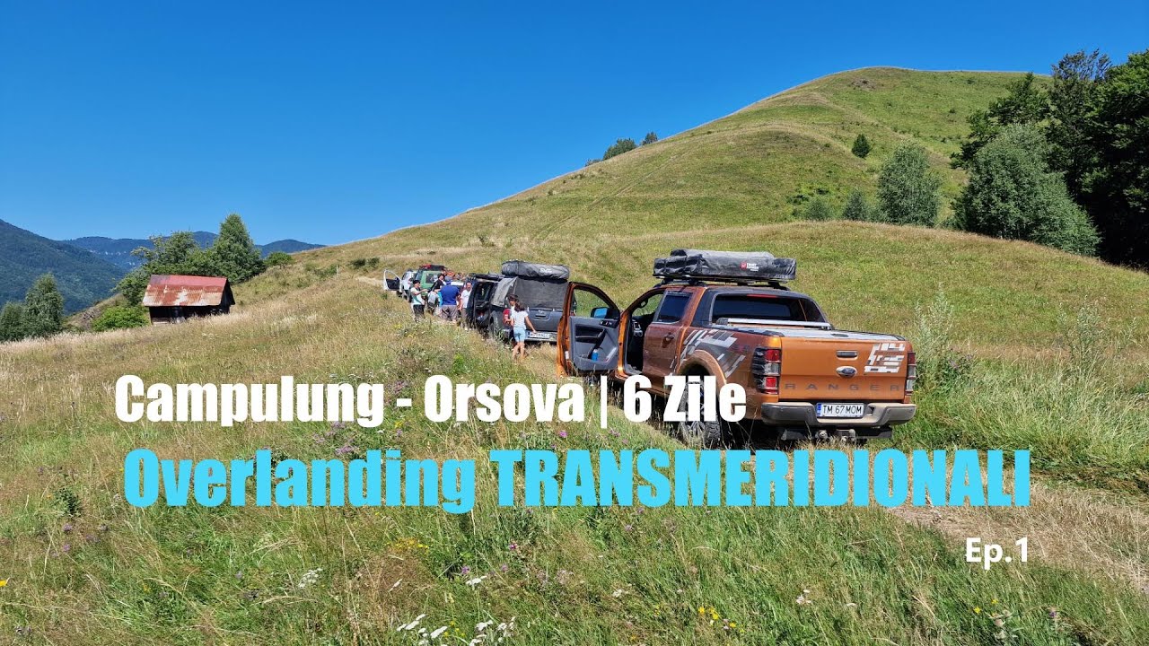 Overlanding TRANSMERIDIONALI | Campulung - Orsova - 6 Zile | Ep.1
