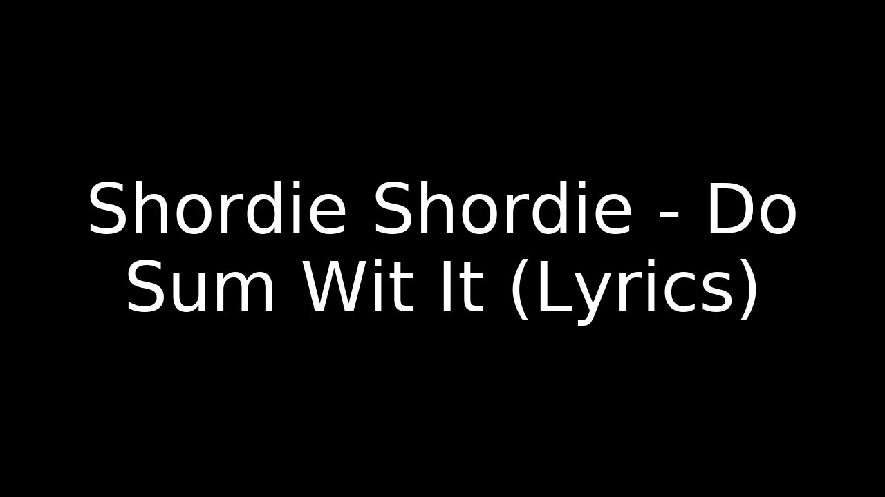 Shordie Shordie - Do Sum Wit It (Lyrics)