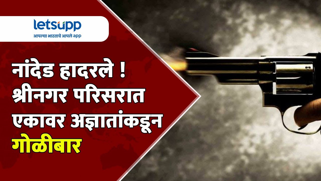 Nanded Crime : नांदेड हादरले ! श्रीनगर परिसरात एकावर अज्ञातांकडून गोळीबार | LetsUpp Marathi