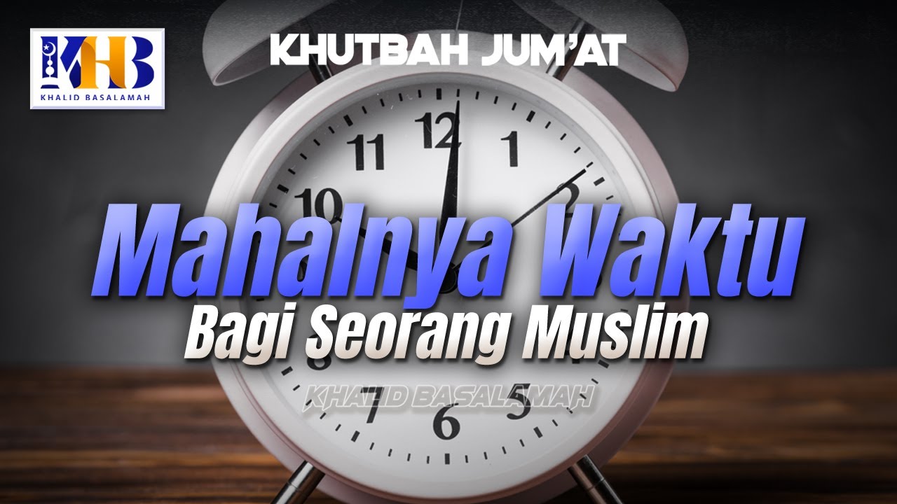 Khutbah Jum'at: Mahalnya Waktu Bagi Seorang Muslim - Khalid Basalamah