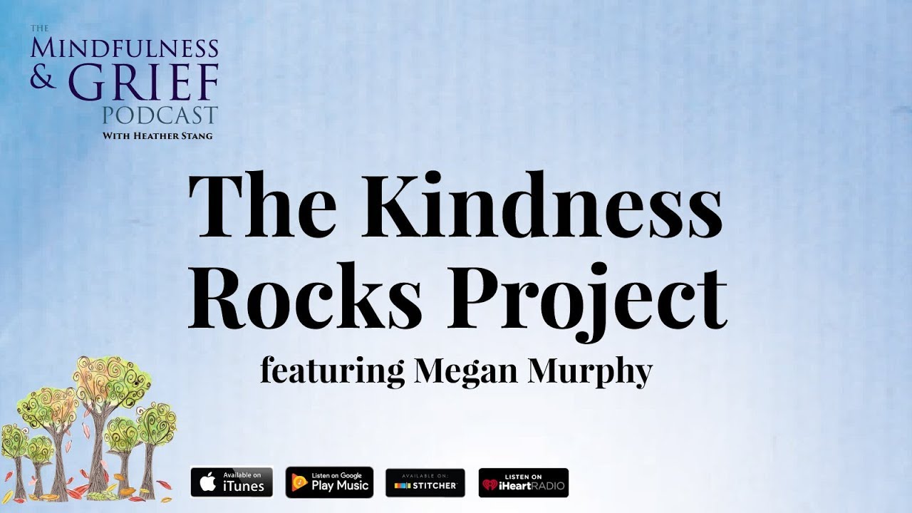 Find Your Inner Wisdom Through Grief With The Kindness Rocks Project [Mindfulness & Grief Podcast 2]